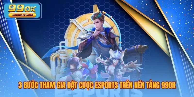 Quy trình đặt cược esports 99OK nhanh chóng với ba thao tác