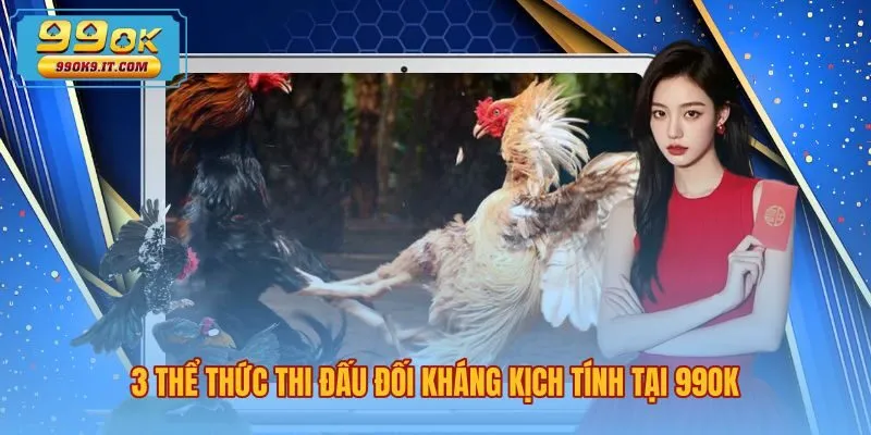 Các thể thức thi đấu đá gà 99OK đối kháng kịch tính