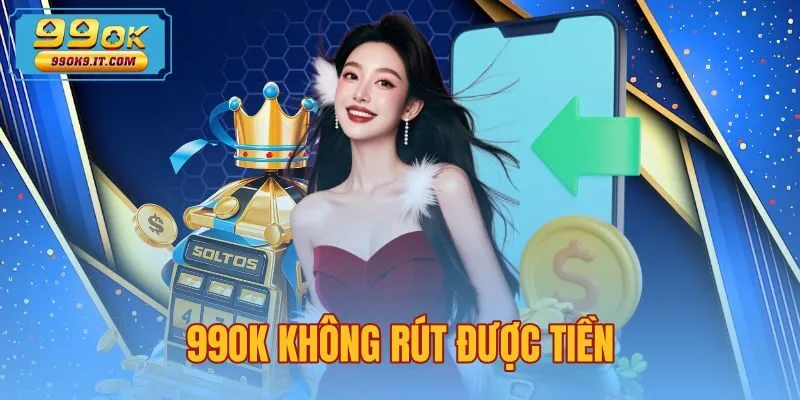 99OK Không Rút Được Tiền - 4 Nguyên Nhân Và Cách Xử Lý
