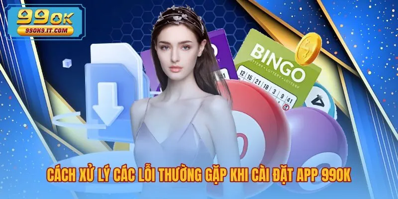 Giải pháp xử lý sự cố gián đoạn khi tải app 99OK
