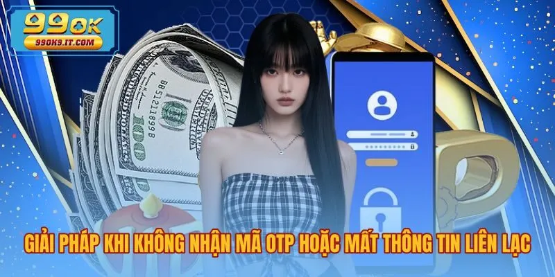 giai-phap-khi-khong-nhan-ma-otp-hoac-mat-thong-tin-lien-lac Cách xử lý lỗi quên mật khẩu 99OK khi mất mã OTP