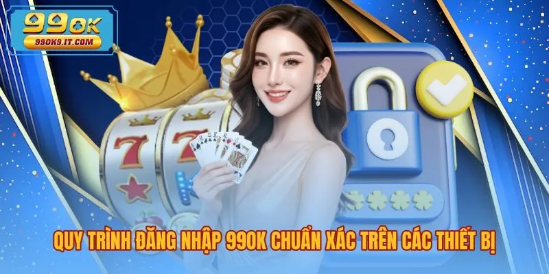 Các bước đăng nhập 99OK chuẩn xác trên mọi thiết bị