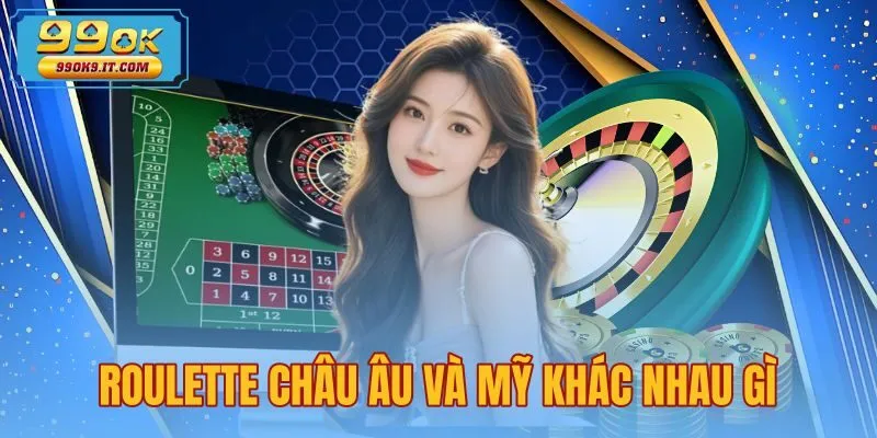 Roulette Châu Âu Và Mỹ Khác Nhau Gì - Bảng So Sánh 99OK