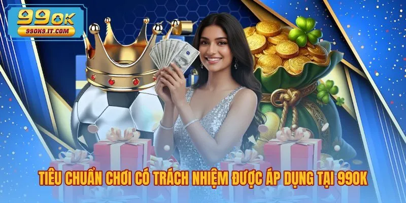 Bộ tiêu chuẩn chơi có trách nhiệm 99OK bảo vệ an toàn