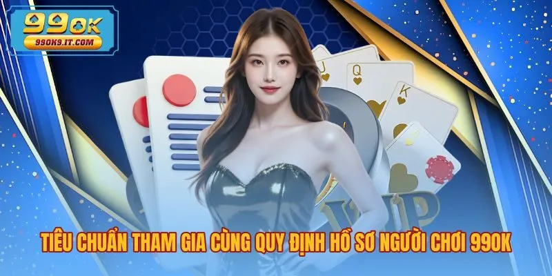 tieu-chuan-tham-gia-cung-quy-dinh-ho-so-nguoi-choi-99ok Quy định đăng ký tài khoản chính chủ và xác thực eKYC